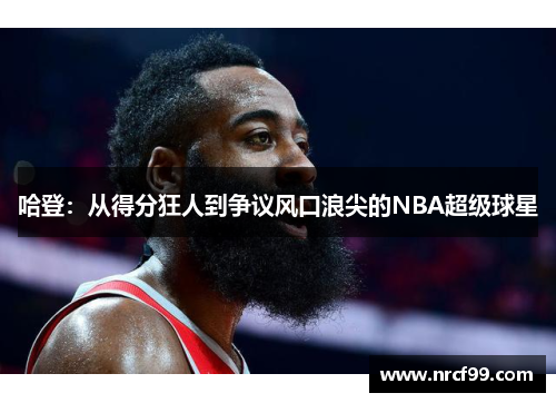哈登：从得分狂人到争议风口浪尖的NBA超级球星