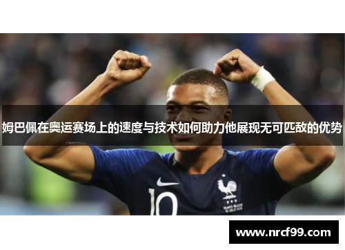 姆巴佩在奥运赛场上的速度与技术如何助力他展现无可匹敌的优势