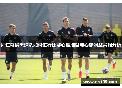 拜仁慕尼黑球队如何进行比赛心理准备与心态调整策略分析