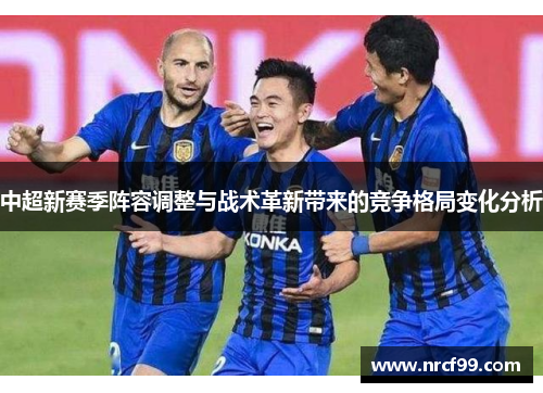 中超新赛季阵容调整与战术革新带来的竞争格局变化分析