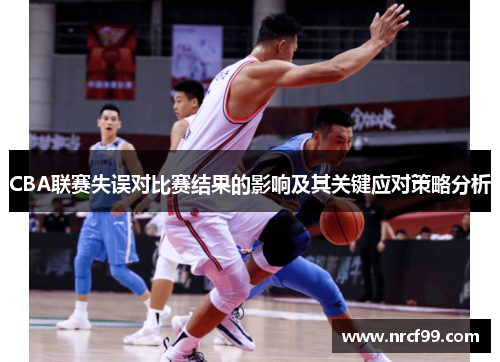CBA联赛失误对比赛结果的影响及其关键应对策略分析