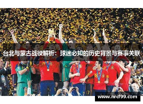 台北与蒙古战役解析：球迷必知的历史背景与赛事关联