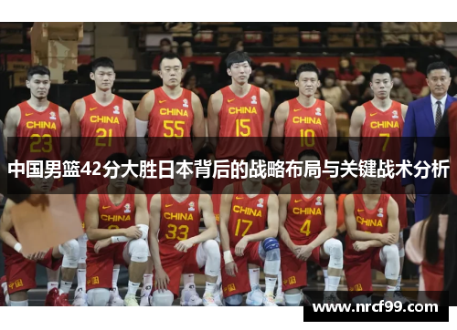 中国男篮42分大胜日本背后的战略布局与关键战术分析