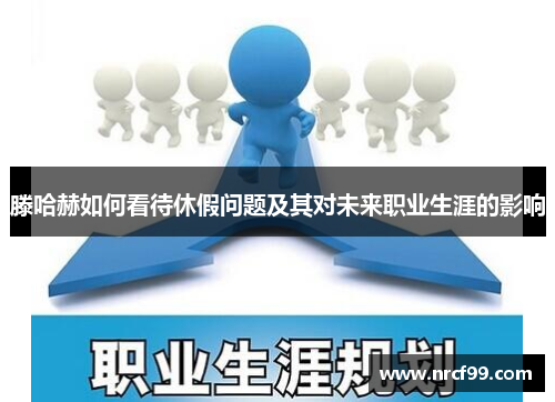 滕哈赫如何看待休假问题及其对未来职业生涯的影响
