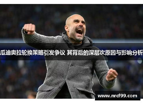瓜迪奥拉轮换策略引发争议 其背后的深层次原因与影响分析