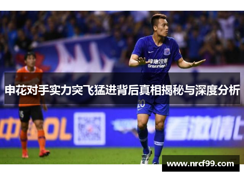 申花对手实力突飞猛进背后真相揭秘与深度分析