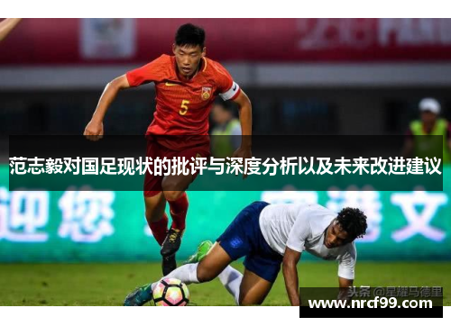 范志毅对国足现状的批评与深度分析以及未来改进建议