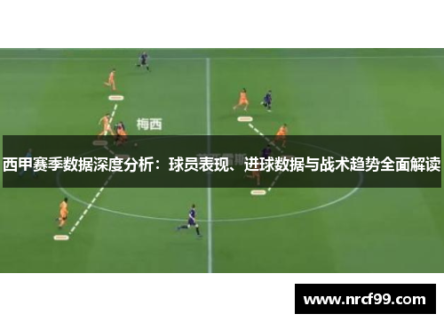 西甲赛季数据深度分析：球员表现、进球数据与战术趋势全面解读