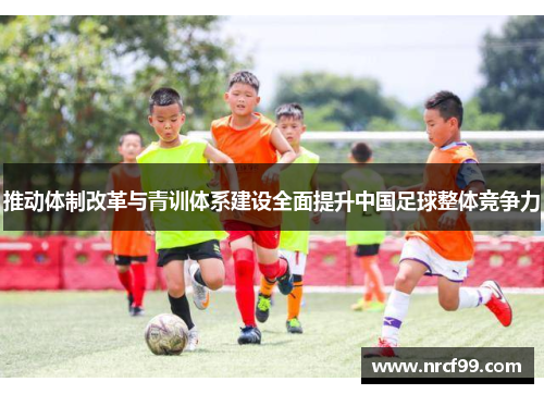 推动体制改革与青训体系建设全面提升中国足球整体竞争力
