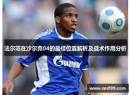 法尔范在沙尔克04的最佳位置解析及战术作用分析